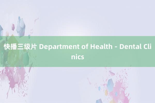 快播三级片 Department of Health - Dental Clinics
