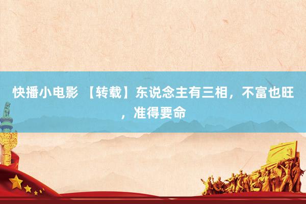 快播小电影 【转载】东说念主有三相，不富也旺，准得要命