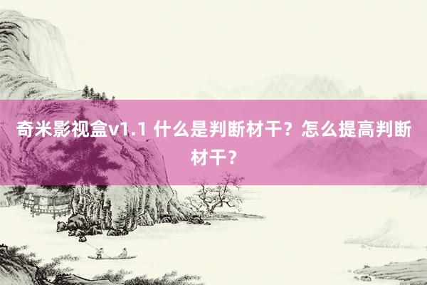 奇米影视盒v1.1 什么是判断材干？怎么提高判断材干？