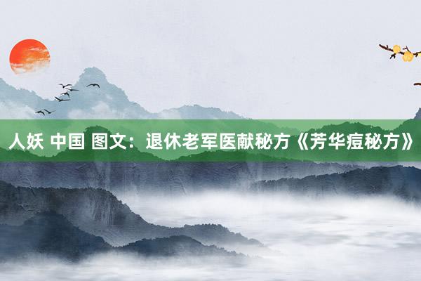 人妖 中国 图文：退休老军医献秘方《芳华痘秘方》