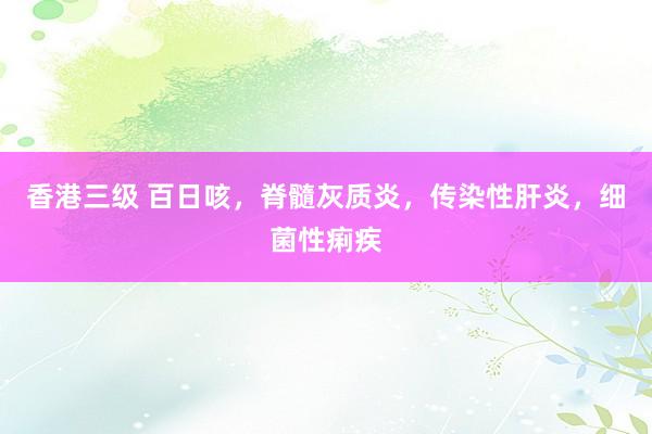 香港三级 百日咳，脊髓灰质炎，传染性肝炎，细菌性痢疾