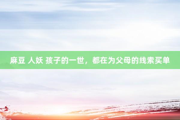 麻豆 人妖 孩子的一世，都在为父母的线索买单