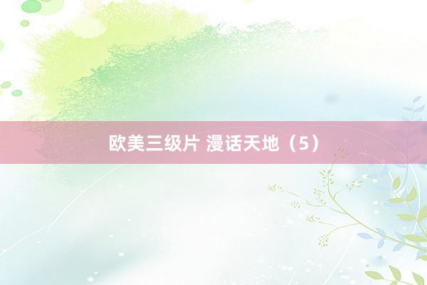 欧美三级片 漫话天地（5）