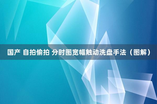 国产 自拍偷拍 分时图宽幅触动洗盘手法（图解）