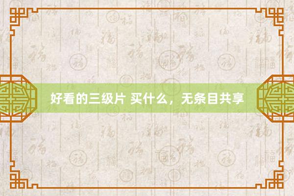 好看的三级片 买什么，无条目共享