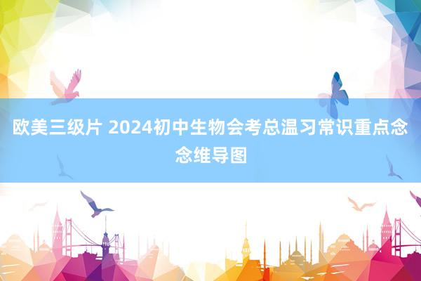 欧美三级片 2024初中生物会考总温习常识重点念念维导图