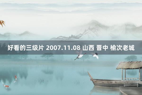 好看的三级片 2007.11.08 山西 晋中 榆次老城