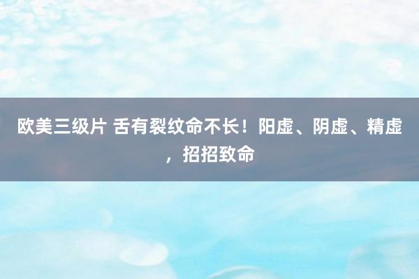 欧美三级片 舌有裂纹命不长！阳虚、阴虚、精虚，招招致命