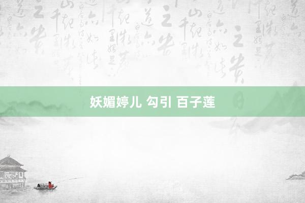 妖媚婷儿 勾引 百子莲